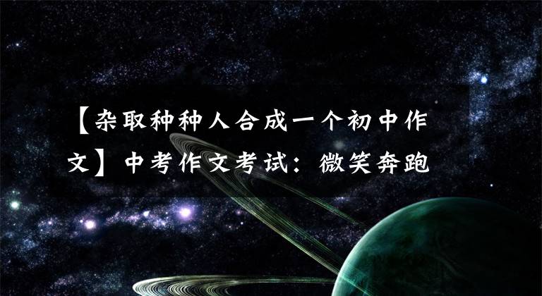 【杂取种种人合成一个初中作文】中考作文考试:微笑奔跑的男孩