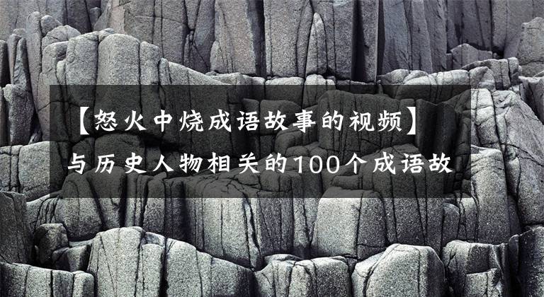 【怒火中烧成语故事的视频】与历史人物相关的100个成语故事、儿童成语、历史一起学习——2
