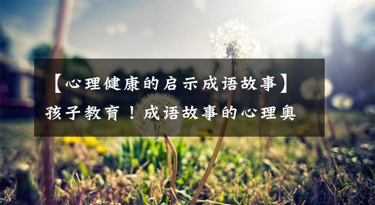 【心理健康的启示成语故事】孩子教育!成语故事的心理奥秘~心中有竹子