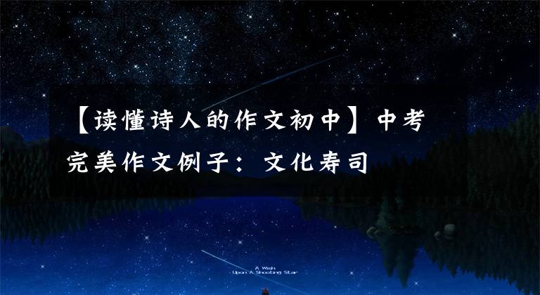 【读懂诗人的作文初中】中考完美作文例子：文化寿司