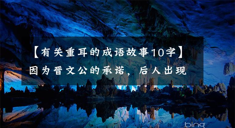 【有关重耳的成语故事10字】因为晋文公的承诺，后人出现了暗示，这个词一直沿用到现在