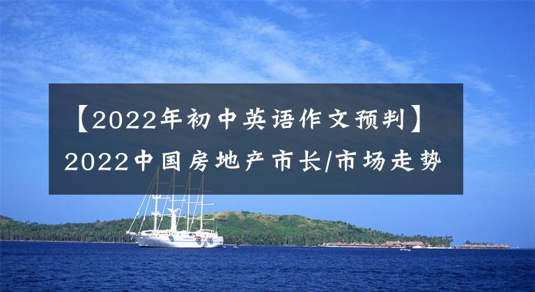 【2022年初中英语作文预判】2022中国房地产市长/市场走势预测：市长/市场连续调整态势投资增长持续降速