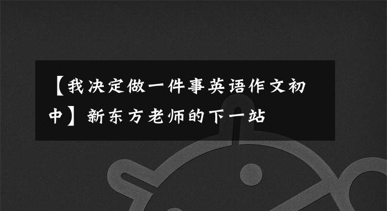 【我决定做一件事英语作文初中】新东方老师的下一站