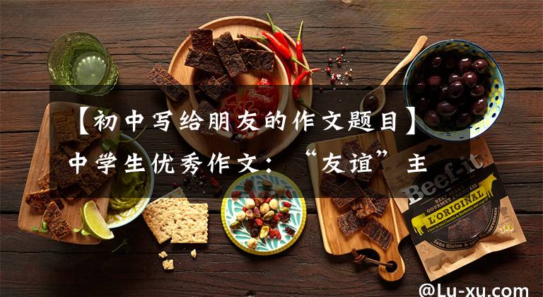 【初中写给朋友的作文题目】中学生优秀作文:“友谊”主题作文