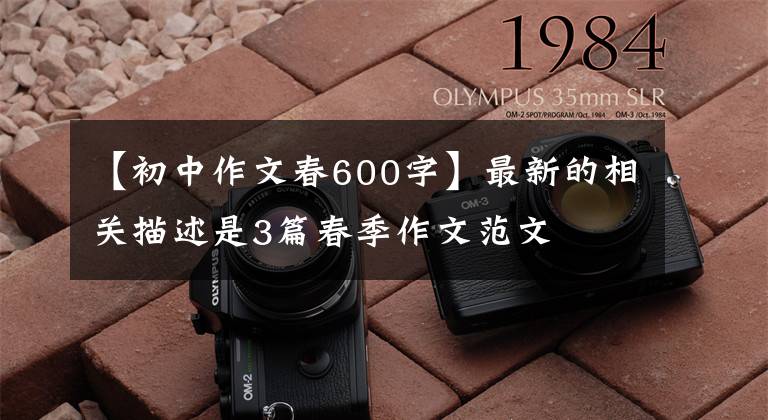 【初中作文春600字】最新的相关描述是3篇春季作文范文