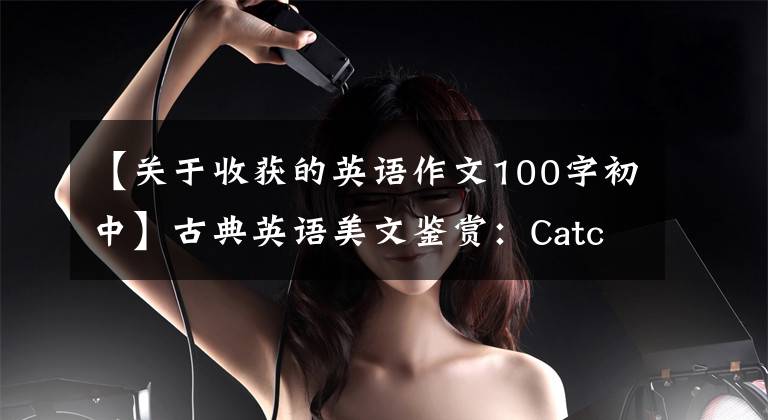 【关于收获的英语作文100字初中】古典英语美文鉴赏:Catch of a lifetime一生的收获