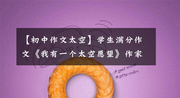 【初中作文太空】学生满分作文《我有一个太空愿望》作家东