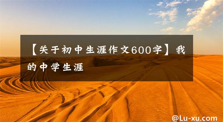 【关于初中生涯作文600字】我的中学生涯