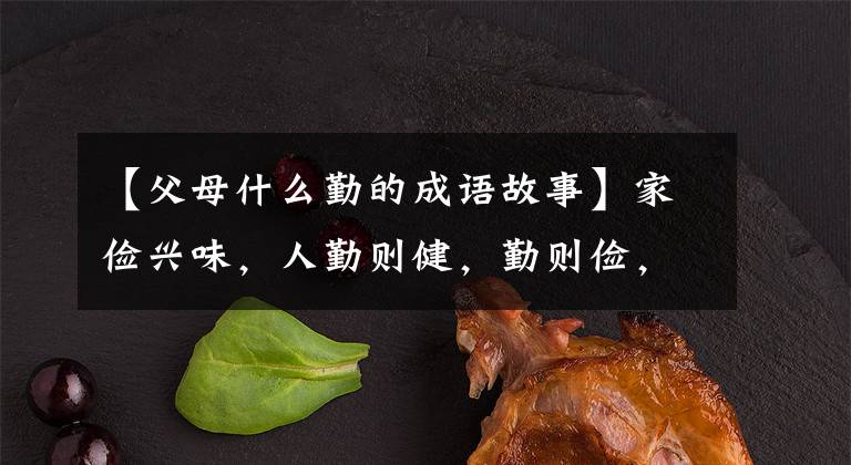 【父母什么勤的成语故事】家俭兴味，人勤则健，勤则俭，绝不是贫贱的——曾国藩。