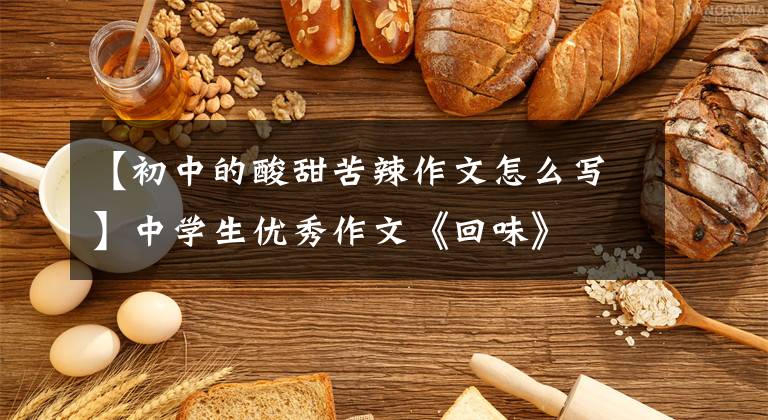 【初中的酸甜苦辣作文怎么写】中学生优秀作文《回味》