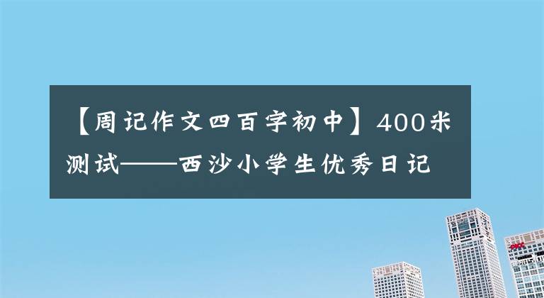 【周记作文四百字初中】400米测试——西沙小学生优秀日记周记作文400字