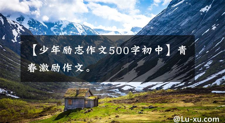 【少年励志作文500字初中】青春激励作文。