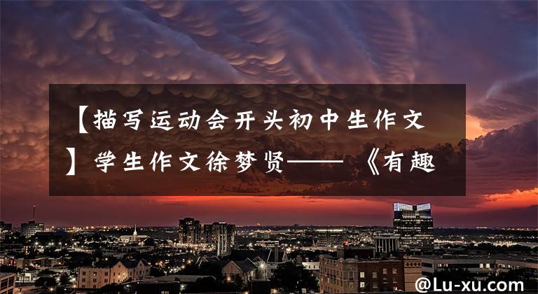 【描写运动会开头初中生作文】学生作文徐梦贤—— 《有趣的运动会》