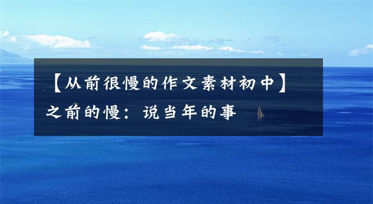 【从前很慢的作文素材初中】之前的慢:说当年的事