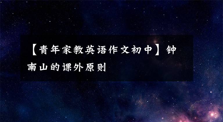 【青年家教英语作文初中】钟南山的课外原则