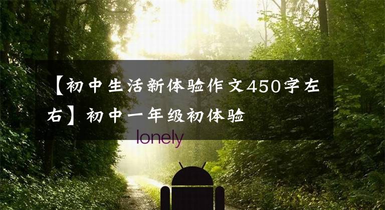 【初中生活新体验作文450字左右】初中一年级初体验