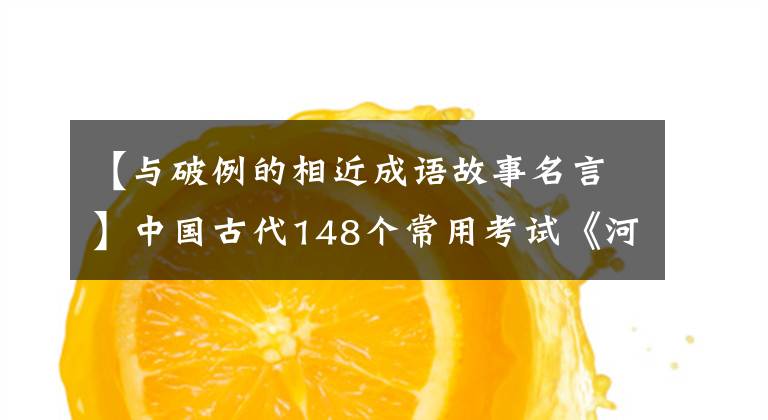 【与破例的相近成语故事名言】中国古代148个常用考试《河》:读历史可以明智,智慧就是力量