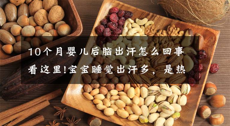 10个月婴儿后脑出汗怎么回事看这里!宝宝睡觉出汗多,是热的还是生病了?