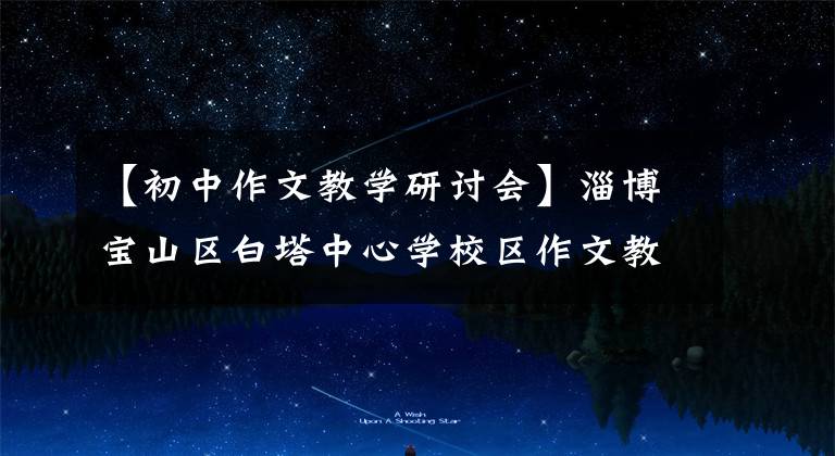 【初中作文教学研讨会】淄博宝山区白塔中心学校区作文教学研讨会召开