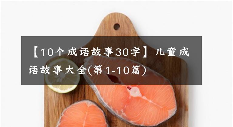 【10个成语故事30字】儿童成语故事大全(第1-10篇)