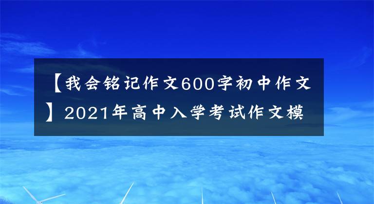 【我会铭记作文600字初中作文】2021年高中入学考试作文模拟提问及范文：我身边的_ _ _ _ _ _人
