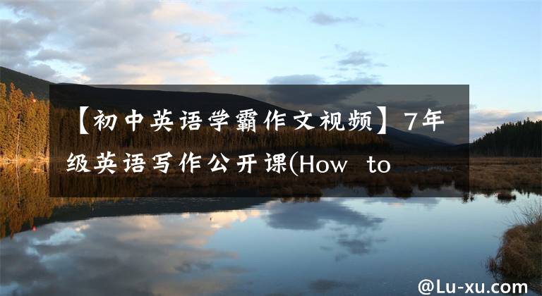 【初中英语学霸作文视频】7年级英语写作公开课(How  to  write  about  a  person)