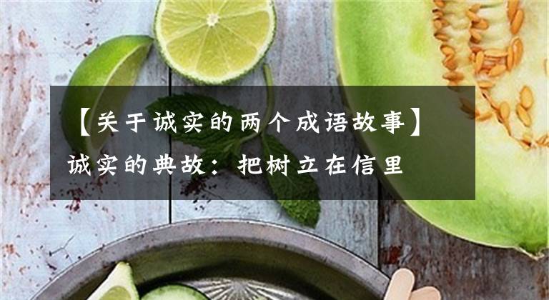【关于诚实的两个成语故事】诚实的典故:把树立在信里