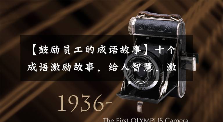 【鼓励员工的成语故事】十个成语激励故事,给人智慧,激励人向上。
