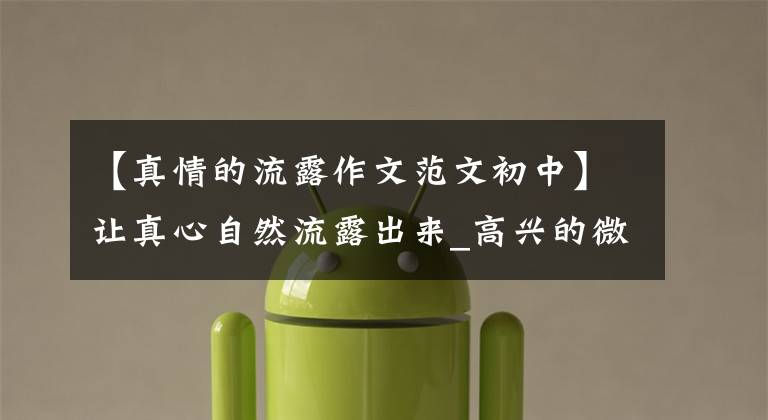 【真情的流露作文范文初中】让真心自然流露出来_高兴的微笑600字作文