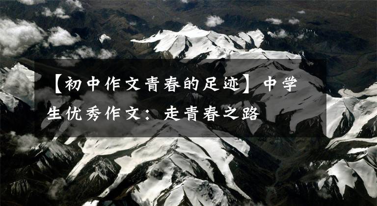 【初中作文青春的足迹】中学生优秀作文:走青春之路