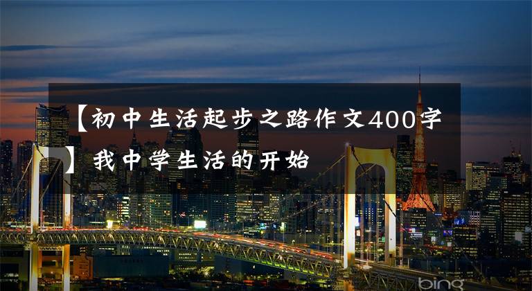 【初中生活起步之路作文400字】我中学生活的开始