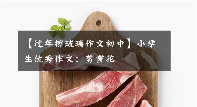 【过年擦玻璃作文初中】小学生优秀作文:剪窗花