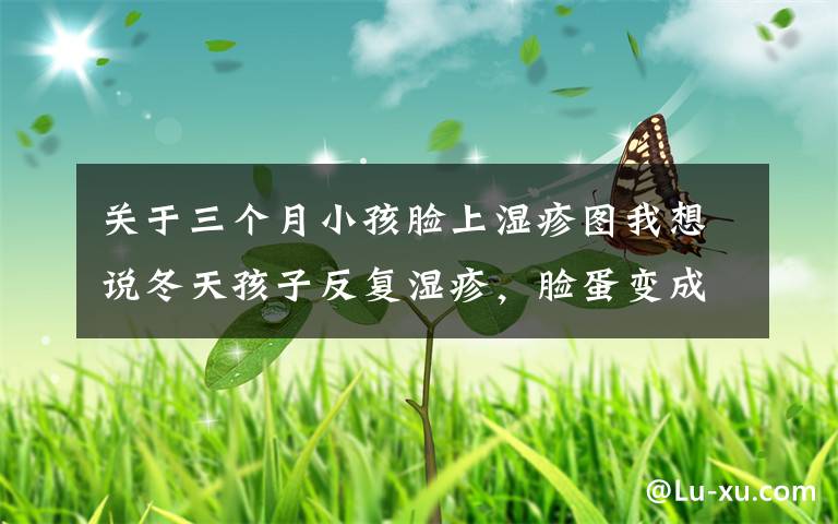 关于三个月小孩脸上湿疹图我想说冬天孩子反复湿疹，脸蛋变成“裂苹果”怎么办？这几招很有效