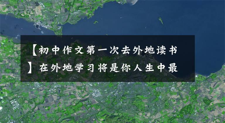 【初中作文第一次去外地读书】在外地学习将是你人生中最正确的决定