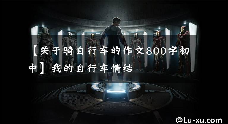 【关于骑自行车的作文800字初中】我的自行车情结