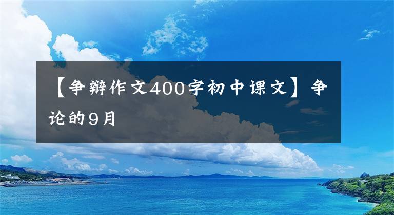 【争辩作文400字初中课文】争论的9月