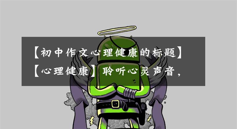 【初中作文心理健康的标题】【心理健康】聆听心灵声音,放飞快乐心情