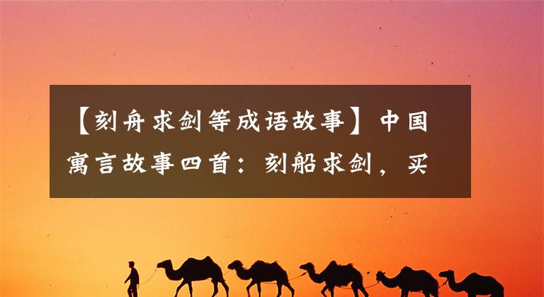 【刻舟求剑等成语故事】中国寓言故事四首:刻船求剑,买珠子,善于一齐打猎,用千金买马。