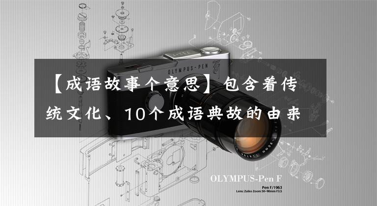 【成语故事个意思】包含着传统文化、10个成语典故的由来和寓意