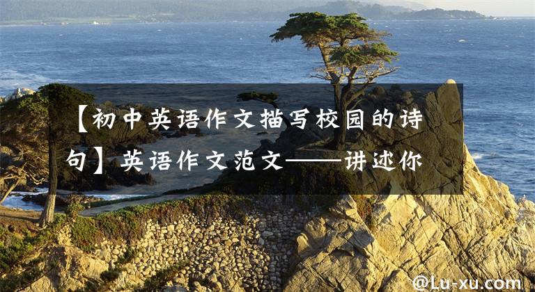 【初中英语作文描写校园的诗句】英语作文范文——讲述你的校园生活