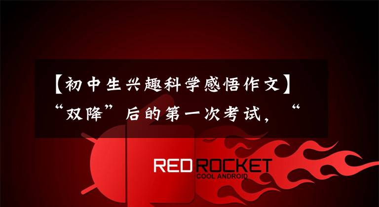 【初中生兴趣科学感悟作文】“双降”后的第一次考试,“指挥棒”指南