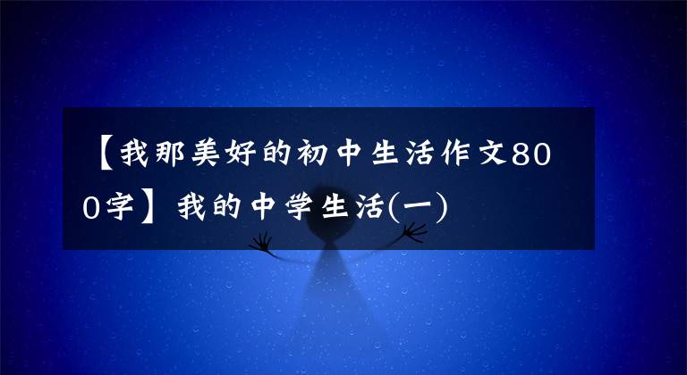 【我那美好的初中生活作文800字】我的中学生活(一)