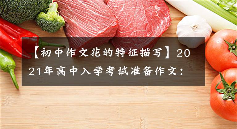 【初中作文花的特征描写】2021年高中入学考试准备作文:特别的花(外部1篇)