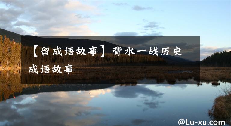 【留成语故事】背水一战历史成语故事