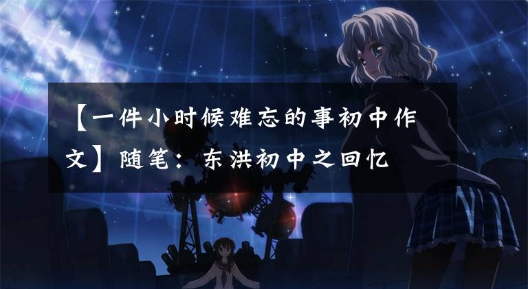 【一件小时候难忘的事初中作文】随笔:东洪初中之回忆