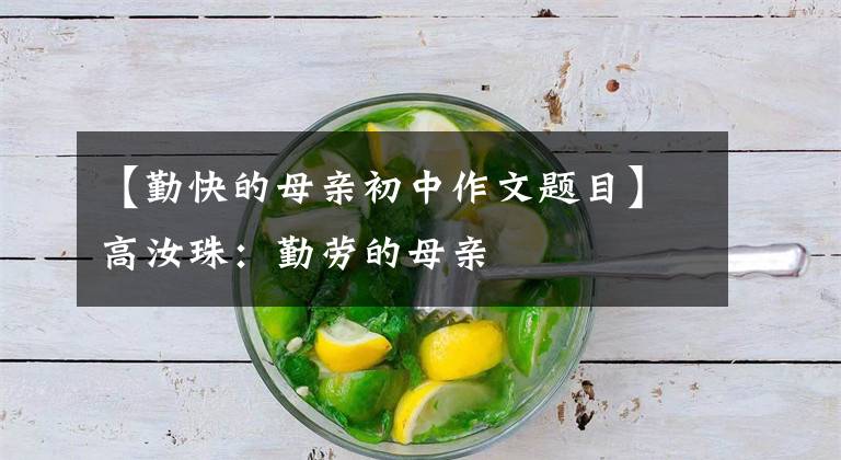 【勤快的母亲初中作文题目】高汝珠:勤劳的母亲