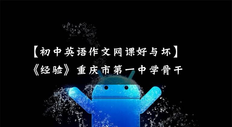 【初中英语作文网课好与坏】《经验》重庆市第一中学骨干教师:在线英语学习有五个优缺点。