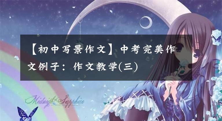 【初中写景作文】中考完美作文例子:作文教学(三)