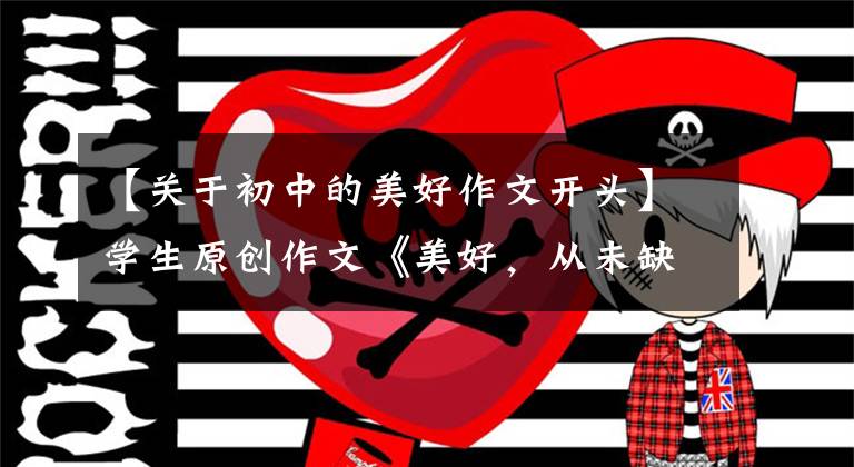 【关于初中的美好作文开头】学生原创作文《美好,从未缺席》,写得真实真实