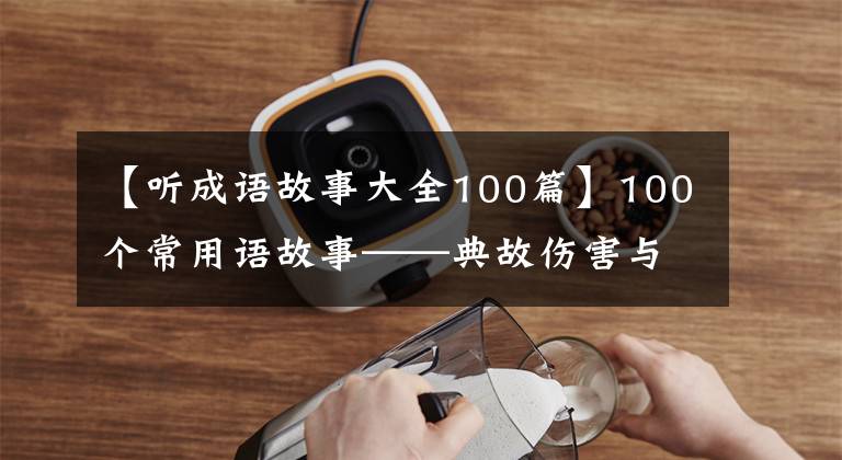 【听成语故事大全100篇】100个常用语故事——典故伤害与解释